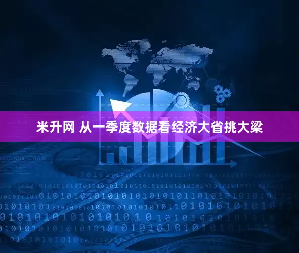 米升网 从一季度数据看经济大省挑大梁