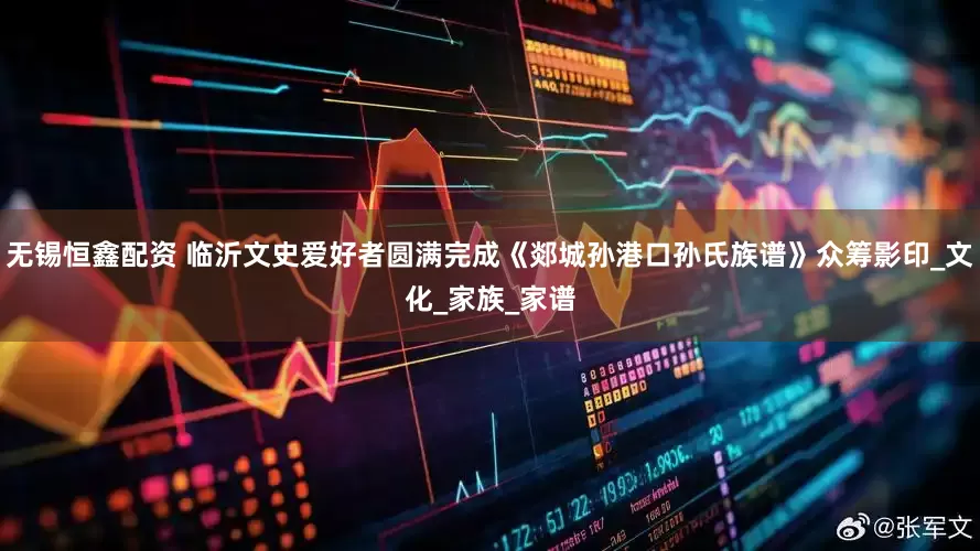 无锡恒鑫配资 临沂文史爱好者圆满完成《郯城孙港口孙氏族谱》众筹影印_文化_家族_家谱