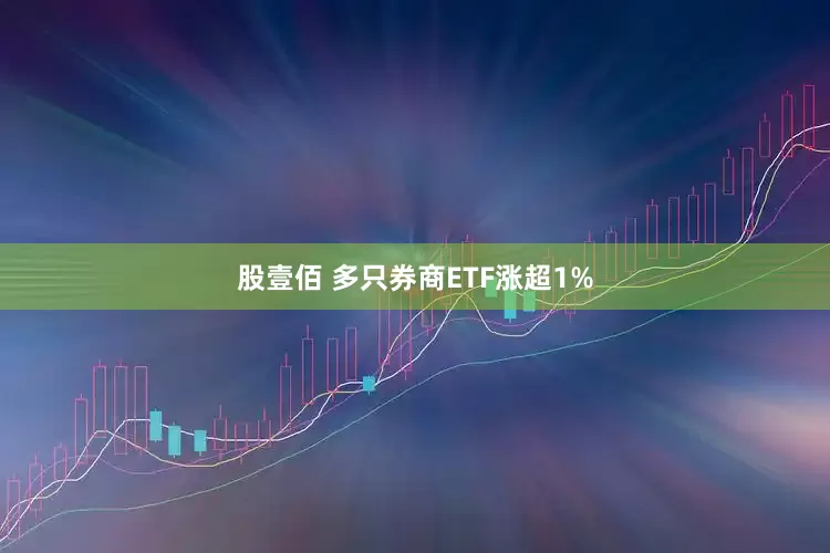 股壹佰 多只券商ETF涨超1%