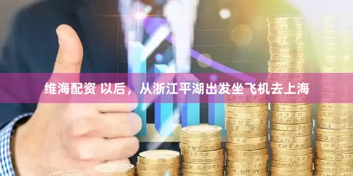 维海配资 以后，从浙江平湖出发坐飞机去上海