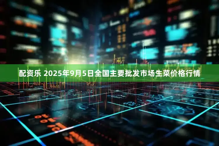 配资乐 2025年9月5日全国主要批发市场生菜价格行情
