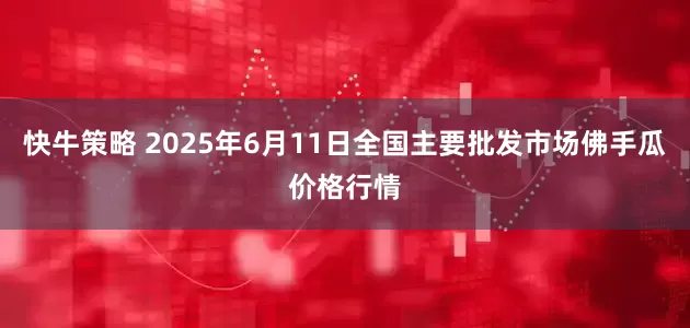 快牛策略 2025年6月11日全国主要批发市场佛手瓜价格行情