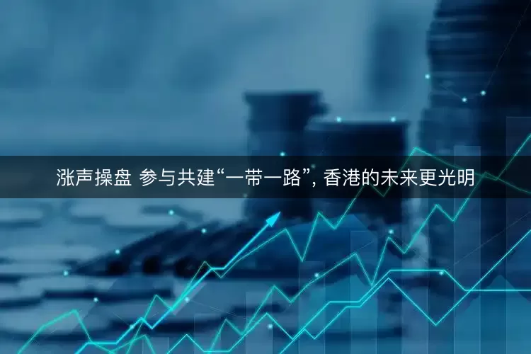 涨声操盘 参与共建“一带一路”, 香港的未来更光明